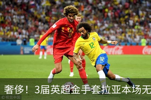 奢侈！3届英超金手套拉亚本场无缘先发，乌奈西蒙仍是西班牙一门